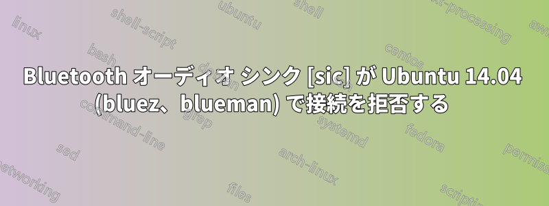 Bluetooth オーディオ シンク [sic] が Ubuntu 14.04 (bluez、blueman) で接続を拒否する