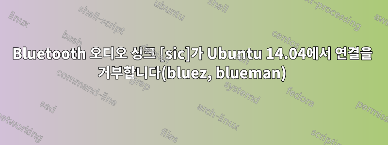 Bluetooth 오디오 싱크 [sic]가 Ubuntu 14.04에서 연결을 거부합니다(bluez, blueman)