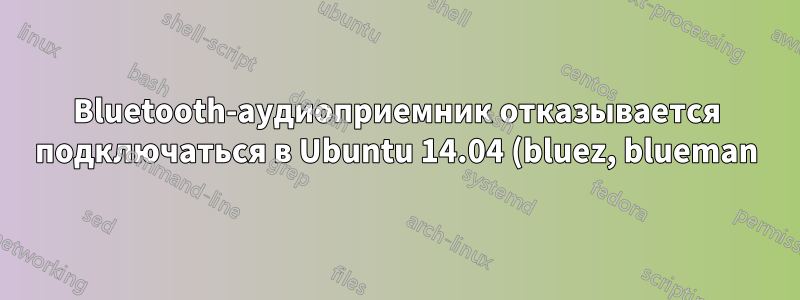 Bluetooth-аудиоприемник отказывается подключаться в Ubuntu 14.04 (bluez, blueman)