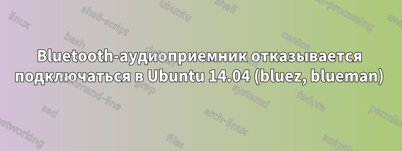 Bluetooth-аудиоприемник отказывается подключаться в Ubuntu 14.04 (bluez, blueman)