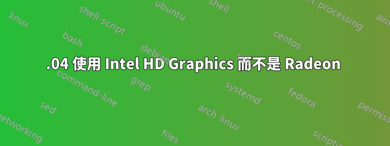 16.04 使用 Intel HD Graphics 而不是 Radeon