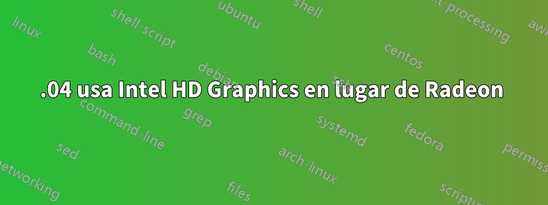 16.04 usa Intel HD Graphics en lugar de Radeon