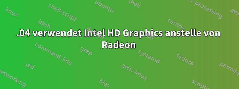 16.04 verwendet Intel HD Graphics anstelle von Radeon