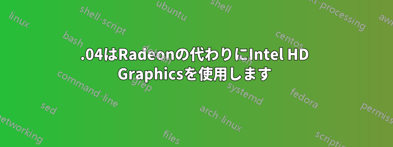 16.04はRadeonの代わりにIntel HD Graphicsを使用します