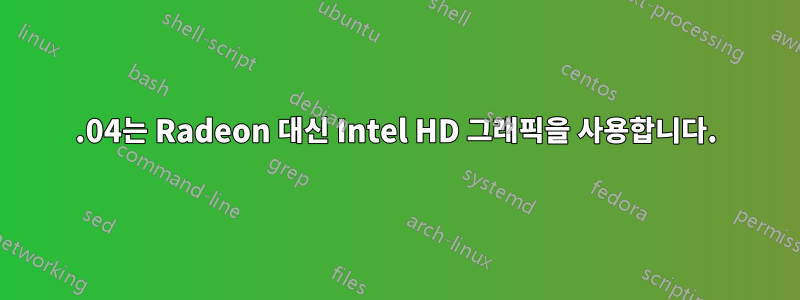 16.04는 Radeon 대신 Intel HD 그래픽을 사용합니다.