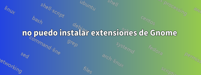 no puedo instalar extensiones de Gnome