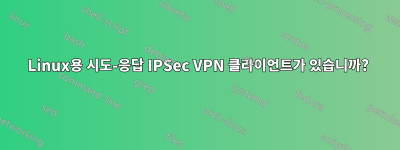 Linux용 시도-응답 IPSec VPN 클라이언트가 있습니까?