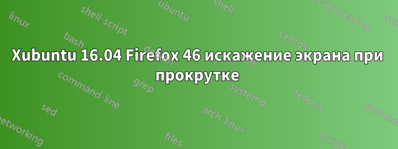 Xubuntu 16.04 Firefox 46 искажение экрана при прокрутке