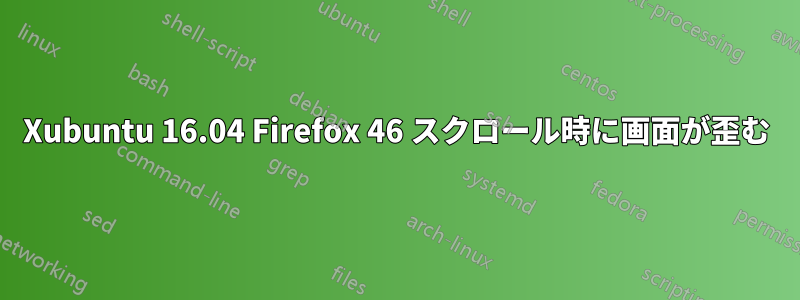 Xubuntu 16.04 Firefox 46 スクロール時に画面が歪む