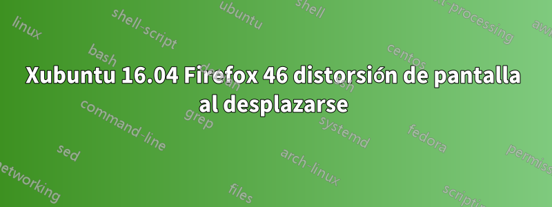 Xubuntu 16.04 Firefox 46 distorsión de pantalla al desplazarse