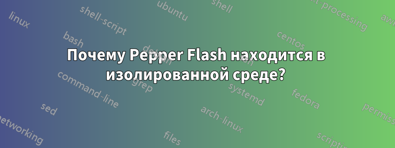 Почему Pepper Flash находится в изолированной среде?