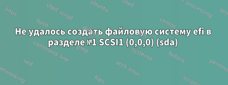 Не удалось создать файловую систему efi в разделе №1 SCSI1 (0,0,0) (sda)