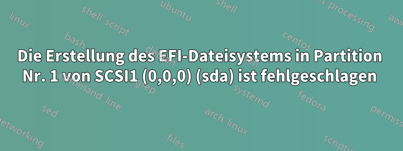 Die Erstellung des EFI-Dateisystems in Partition Nr. 1 von SCSI1 (0,0,0) (sda) ist fehlgeschlagen