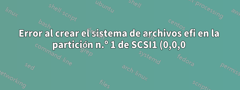 Error al crear el sistema de archivos efi en la partición n.º 1 de SCSI1 (0,0,0) (sda)
