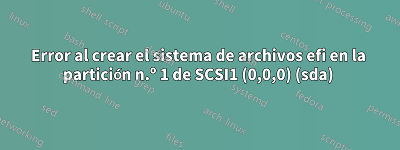 Error al crear el sistema de archivos efi en la partición n.º 1 de SCSI1 (0,0,0) (sda)