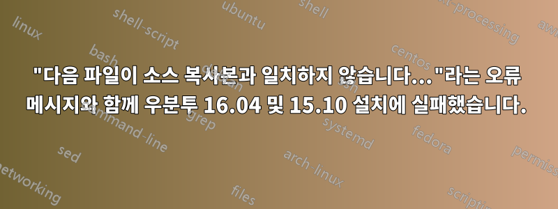 "다음 파일이 소스 복사본과 일치하지 않습니다..."라는 오류 메시지와 함께 우분투 16.04 및 15.10 설치에 실패했습니다.