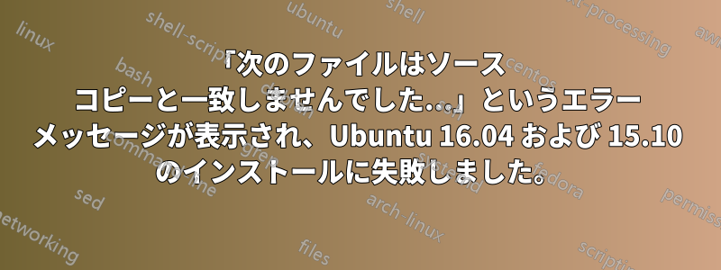 「次のファイルはソース コピーと一致しませんでした...」というエラー メッセージが表示され、Ubuntu 16.04 および 15.10 のインストールに失敗しました。