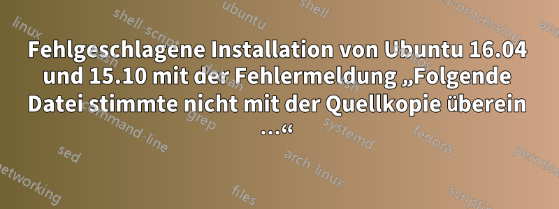 Fehlgeschlagene Installation von Ubuntu 16.04 und 15.10 mit der Fehlermeldung „Folgende Datei stimmte nicht mit der Quellkopie überein …“