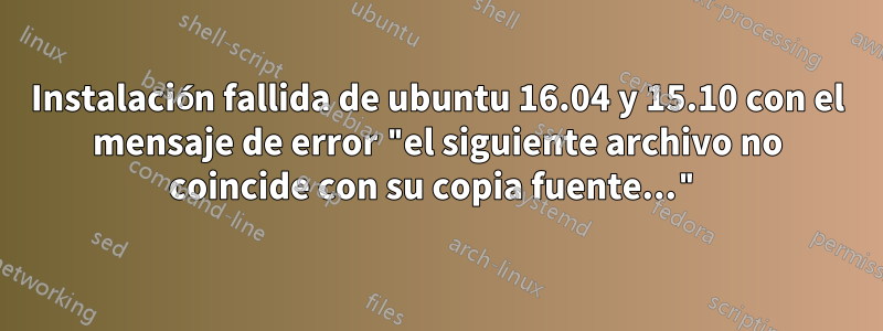 Instalación fallida de ubuntu 16.04 y 15.10 con el mensaje de error "el siguiente archivo no coincide con su copia fuente..."