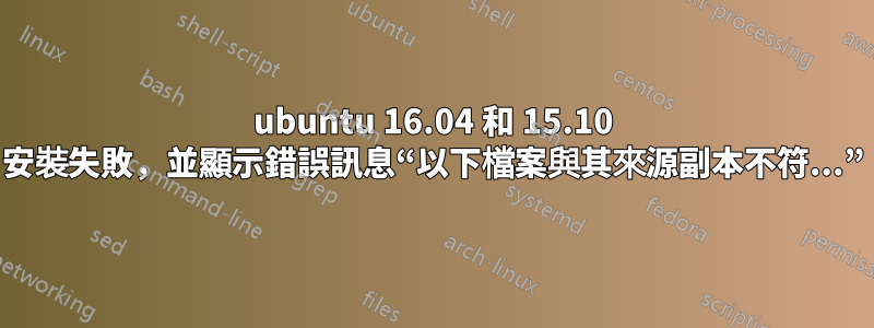 ubuntu 16.04 和 15.10 安裝失敗，並顯示錯誤訊息“以下檔案與其來源副本不符...”