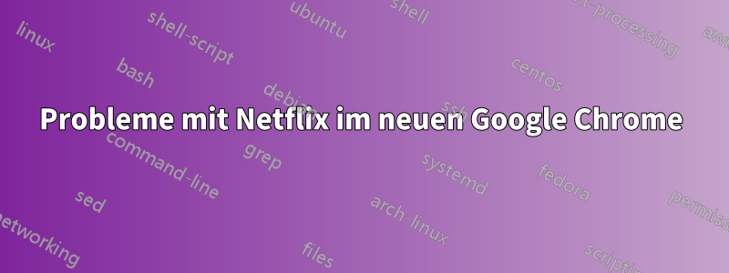 Probleme mit Netflix im neuen Google Chrome