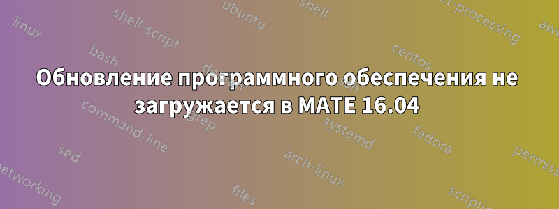 Обновление программного обеспечения не загружается в MATE 16.04