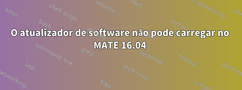 O atualizador de software não pode carregar no MATE 16.04