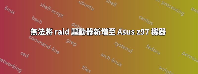 無法將 raid 驅動器新增至 Asus z97 機器