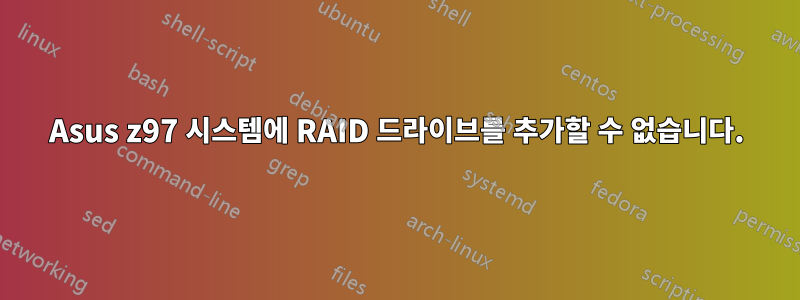 Asus z97 시스템에 RAID 드라이브를 추가할 수 없습니다.