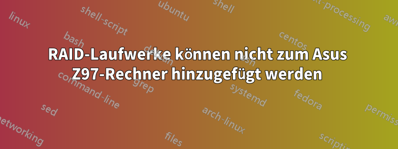 RAID-Laufwerke können nicht zum Asus Z97-Rechner hinzugefügt werden