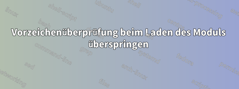 Vorzeichenüberprüfung beim Laden des Moduls überspringen