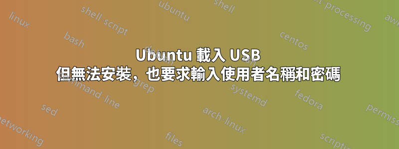 Ubuntu 載入 USB 但無法安裝，也要求輸入使用者名稱和密碼