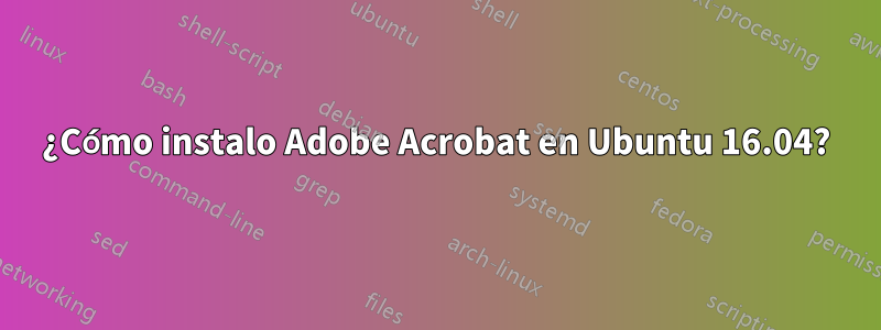 ¿Cómo instalo Adobe Acrobat en Ubuntu 16.04?