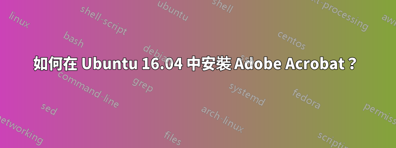 如何在 Ubuntu 16.04 中安裝 Adob​​e Acrobat？