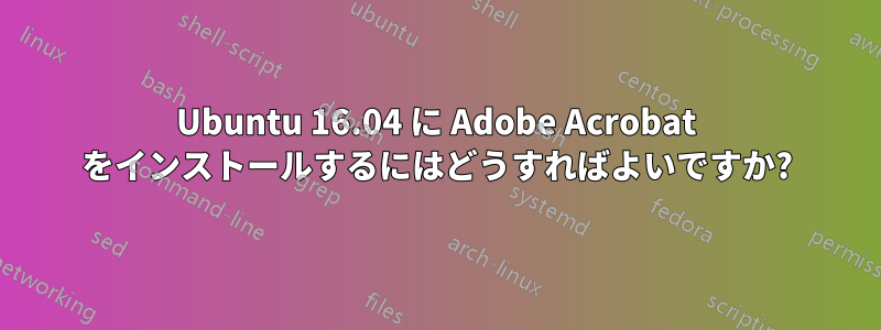 Ubuntu 16.04 に Adob​​e Acrobat をインストールするにはどうすればよいですか?