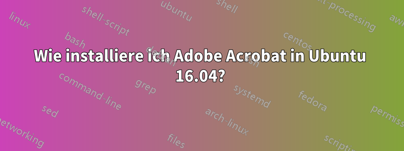 Wie installiere ich Adobe Acrobat in Ubuntu 16.04?