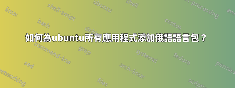 如何為ubuntu所有應用程式添加俄語語言包？