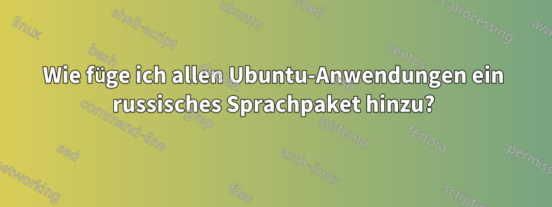 Wie füge ich allen Ubuntu-Anwendungen ein russisches Sprachpaket hinzu?