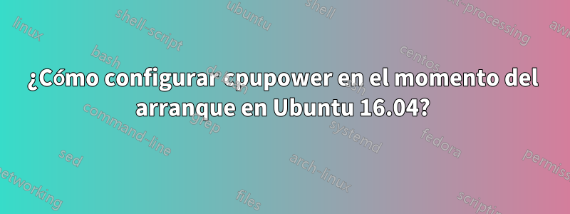 ¿Cómo configurar cpupower en el momento del arranque en Ubuntu 16.04?