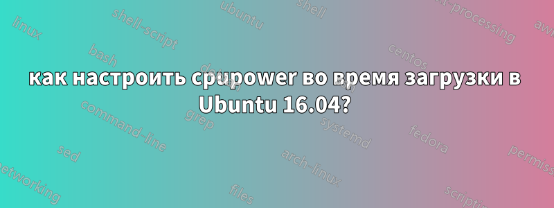 как настроить cpupower во время загрузки в Ubuntu 16.04?