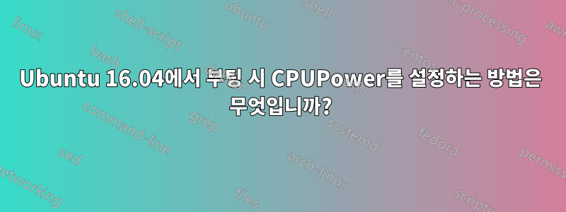 Ubuntu 16.04에서 부팅 시 CPUPower를 설정하는 방법은 무엇입니까?