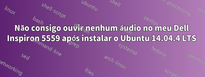 Não consigo ouvir nenhum áudio no meu Dell Inspiron 5559 após instalar o Ubuntu 14.04.4 LTS