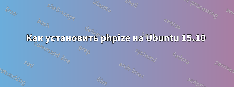 Как установить phpize на Ubuntu 15.10