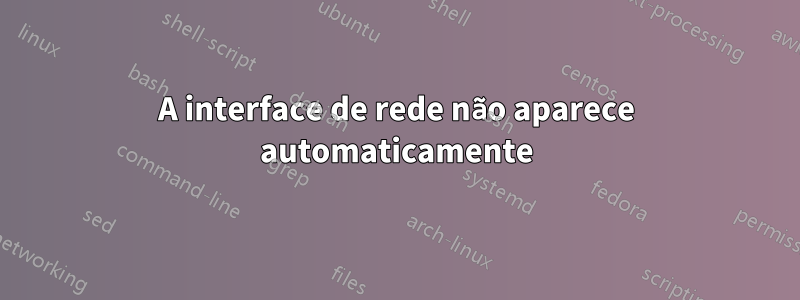 A interface de rede não aparece automaticamente