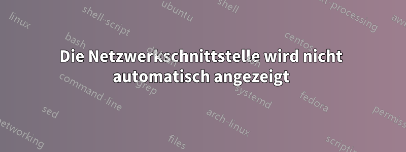 Die Netzwerkschnittstelle wird nicht automatisch angezeigt