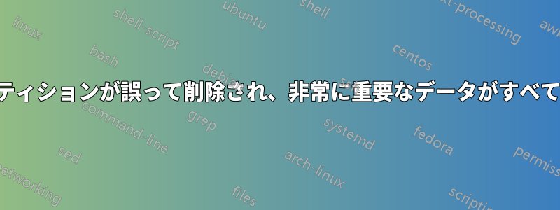 すべてのパーティションが誤って削除され、非常に重要なデータがすべて失われました