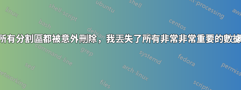 所有分割區都被意外刪除，我丟失了所有非常非常重要的數據