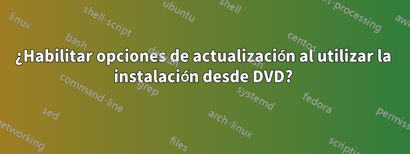 ¿Habilitar opciones de actualización al utilizar la instalación desde DVD?