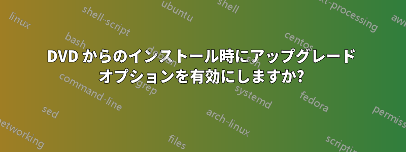 DVD からのインストール時にアップグレード オプションを有効にしますか?