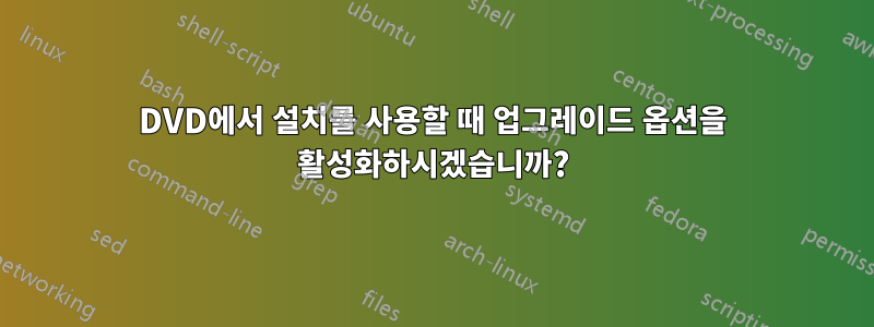 DVD에서 설치를 사용할 때 업그레이드 옵션을 활성화하시겠습니까?